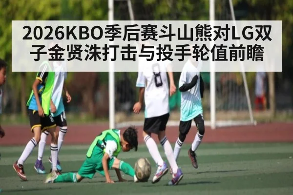2026KBO季后赛斗山熊对LG双子金贤洙打击与投手轮值前瞻
