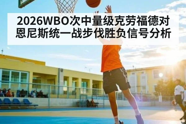2026WBO次中量级克劳福德对恩尼斯统一战步伐胜负信号分析